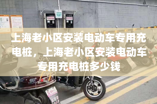 上海老小区安装电动车专用充电桩，上海老小区安装电动车专用充电桩多少钱