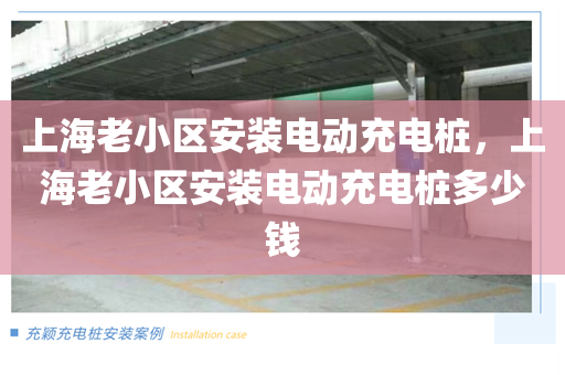 上海老小区安装电动充电桩，上海老小区安装电动充电桩多少钱