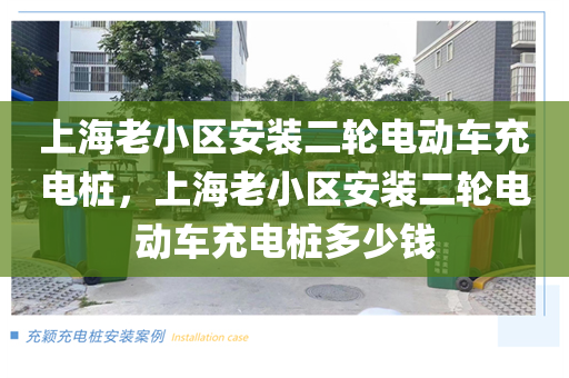 上海老小区安装二轮电动车充电桩，上海老小区安装二轮电动车充电桩多少钱
