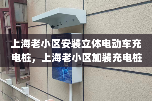 上海老小区安装立体电动车充电桩，上海老小区加装充电桩