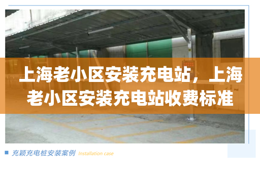 上海老小区安装充电站，上海老小区安装充电站收费标准