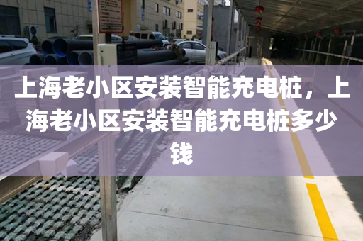上海老小区安装智能充电桩，上海老小区安装智能充电桩多少钱