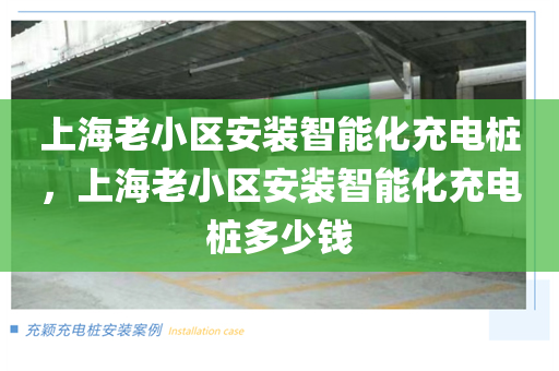 上海老小区安装智能化充电桩，上海老小区安装智能化充电桩多少钱