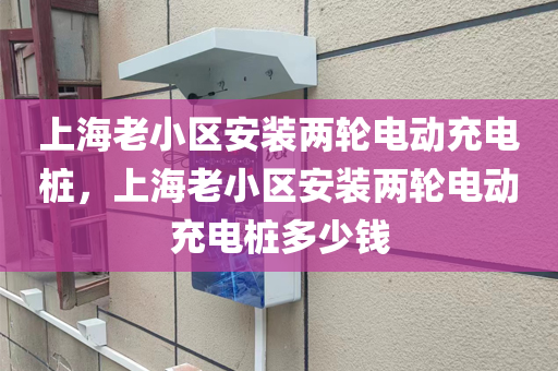 上海老小区安装两轮电动充电桩，上海老小区安装两轮电动充电桩多少钱