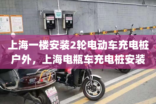 上海一楼安装2轮电动车充电桩户外，上海电瓶车充电桩安装
