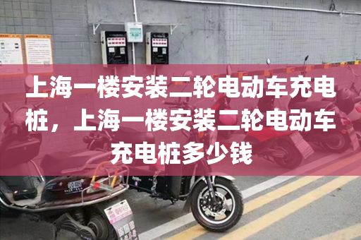 上海一楼安装二轮电动车充电桩，上海一楼安装二轮电动车充电桩多少钱