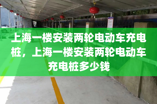 上海一楼安装两轮电动车充电桩，上海一楼安装两轮电动车充电桩多少钱
