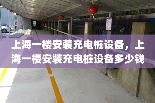 上海一楼安装充电桩设备，上海一楼安装充电桩设备多少钱