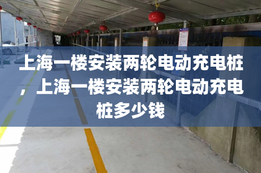 上海一楼安装两轮电动充电桩，上海一楼安装两轮电动充电桩多少钱