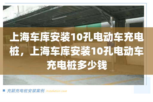 上海车库安装10孔电动车充电桩，上海车库安装10孔电动车充电桩多少钱