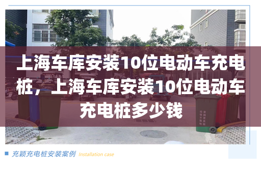 上海车库安装10位电动车充电桩，上海车库安装10位电动车充电桩多少钱