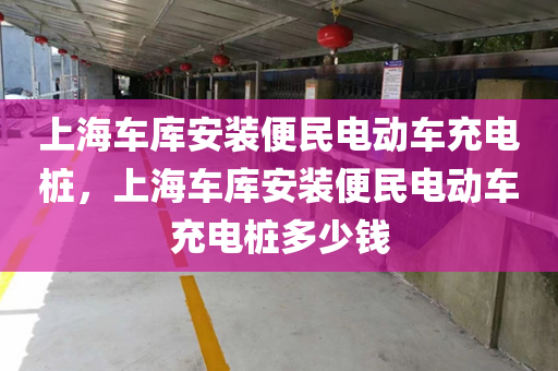上海车库安装便民电动车充电桩，上海车库安装便民电动车充电桩多少钱