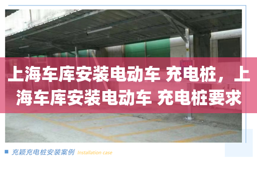 上海车库安装电动车 充电桩，上海车库安装电动车 充电桩要求
