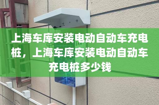上海车库安装电动自动车充电桩，上海车库安装电动自动车充电桩多少钱
