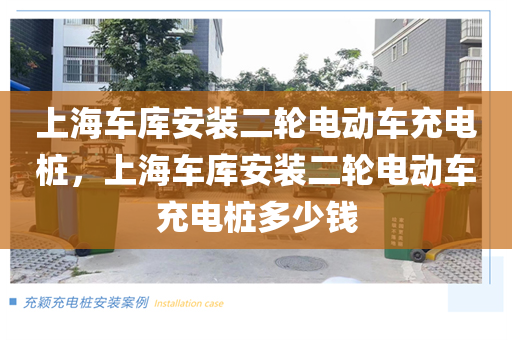 上海车库安装二轮电动车充电桩，上海车库安装二轮电动车充电桩多少钱