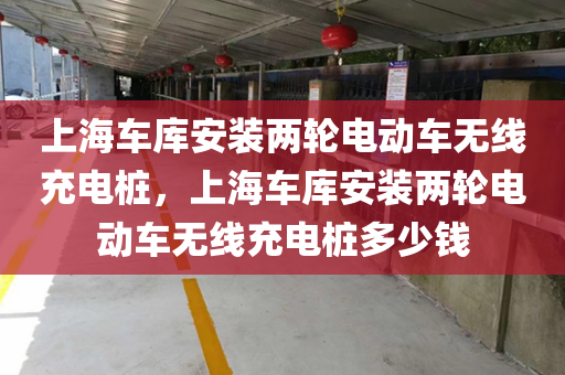 上海车库安装两轮电动车无线充电桩，上海车库安装两轮电动车无线充电桩多少钱