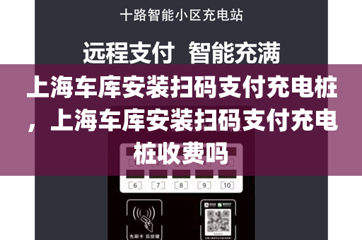 上海车库安装扫码支付充电桩，上海车库安装扫码支付充电桩收费吗