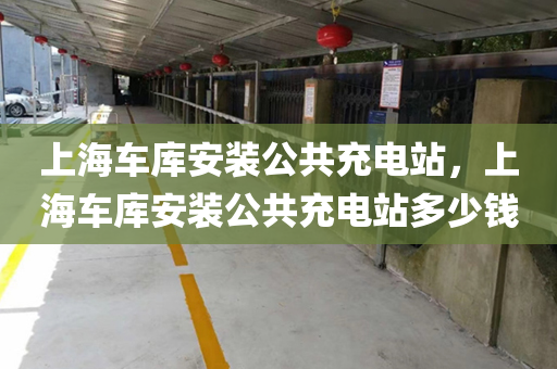 上海车库安装公共充电站，上海车库安装公共充电站多少钱