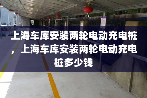 上海车库安装两轮电动充电桩，上海车库安装两轮电动充电桩多少钱