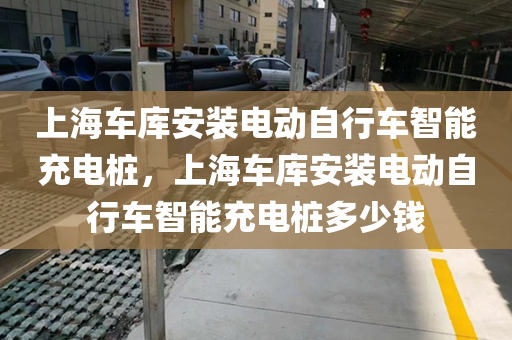 上海车库安装电动自行车智能充电桩，上海车库安装电动自行车智能充电桩多少钱
