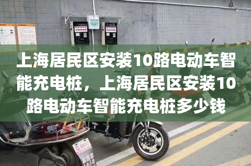 上海居民区安装10路电动车智能充电桩，上海居民区安装10路电动车智能充电桩多少钱