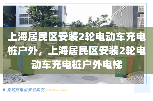 上海居民区安装2轮电动车充电桩户外，上海居民区安装2轮电动车充电桩户外电梯