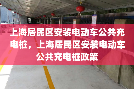 上海居民区安装电动车公共充电桩，上海居民区安装电动车公共充电桩政策