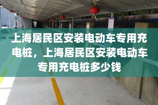 上海居民区安装电动车专用充电桩，上海居民区安装电动车专用充电桩多少钱