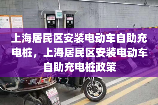 上海居民区安装电动车自助充电桩，上海居民区安装电动车自助充电桩政策