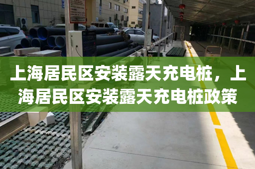 上海居民区安装露天充电桩，上海居民区安装露天充电桩政策