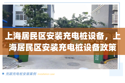 上海居民区安装充电桩设备，上海居民区安装充电桩设备政策