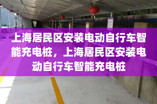 上海居民区安装电动自行车智能充电桩，上海居民区安装电动自行车智能充电桩