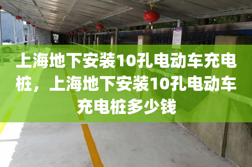 上海地下安装10孔电动车充电桩，上海地下安装10孔电动车充电桩多少钱