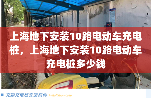 上海地下安装10路电动车充电桩，上海地下安装10路电动车充电桩多少钱