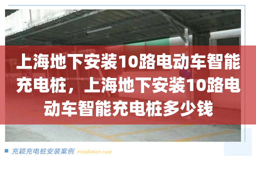 上海地下安装10路电动车智能充电桩，上海地下安装10路电动车智能充电桩多少钱