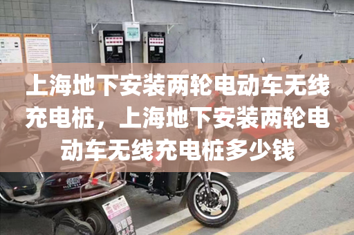 上海地下安装两轮电动车无线充电桩，上海地下安装两轮电动车无线充电桩多少钱
