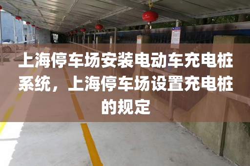 上海停车场安装电动车充电桩系统，上海停车场设置充电桩的规定