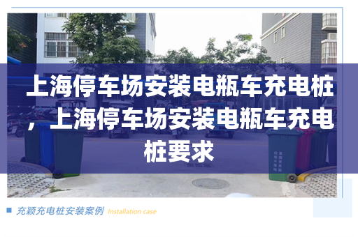 上海停车场安装电瓶车充电桩，上海停车场安装电瓶车充电桩要求