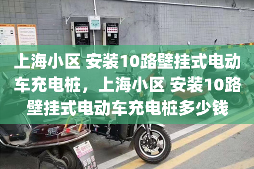 上海小区 安装10路壁挂式电动车充电桩，上海小区 安装10路壁挂式电动车充电桩多少钱