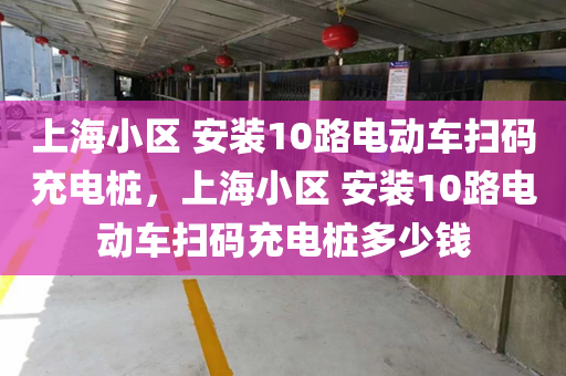 上海小区 安装10路电动车扫码充电桩，上海小区 安装10路电动车扫码充电桩多少钱