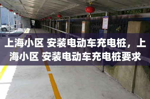 上海小区 安装电动车充电桩，上海小区 安装电动车充电桩要求