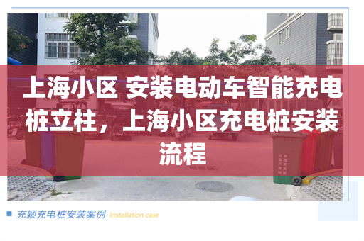 上海小区 安装电动车智能充电桩立柱，上海小区充电桩安装流程
