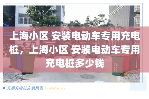 上海小区 安装电动车专用充电桩，上海小区 安装电动车专用充电桩多少钱