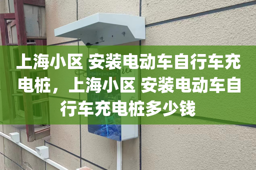 上海小区 安装电动车自行车充电桩，上海小区 安装电动车自行车充电桩多少钱
