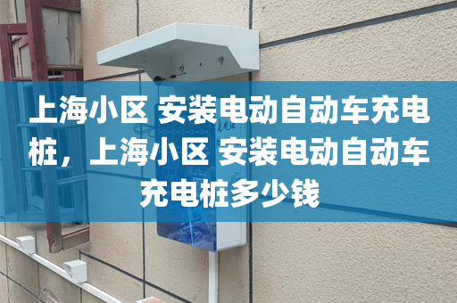 上海小区 安装电动自动车充电桩，上海小区 安装电动自动车充电桩多少钱
