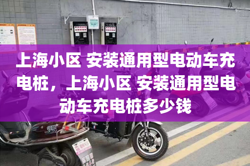 上海小区 安装通用型电动车充电桩，上海小区 安装通用型电动车充电桩多少钱