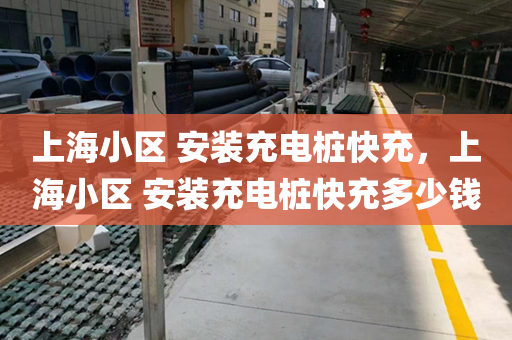 上海小区 安装充电桩快充，上海小区 安装充电桩快充多少钱