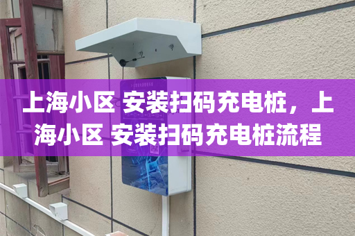 上海小区 安装扫码充电桩，上海小区 安装扫码充电桩流程