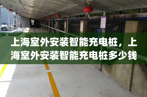 上海室外安装智能充电桩，上海室外安装智能充电桩多少钱