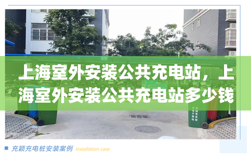 上海室外安装公共充电站，上海室外安装公共充电站多少钱